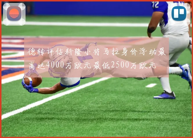 德转评估科隆小将马拉身价浮动最高达4000万欧元最低2500万欧元