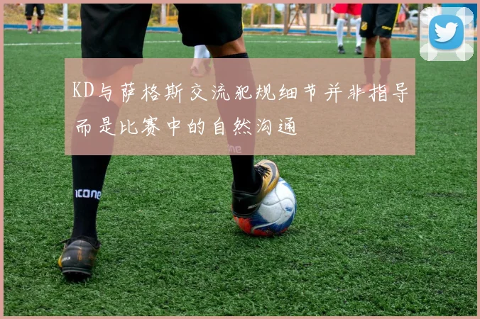 KD与萨格斯交流犯规细节并非指导而是比赛中的自然沟通