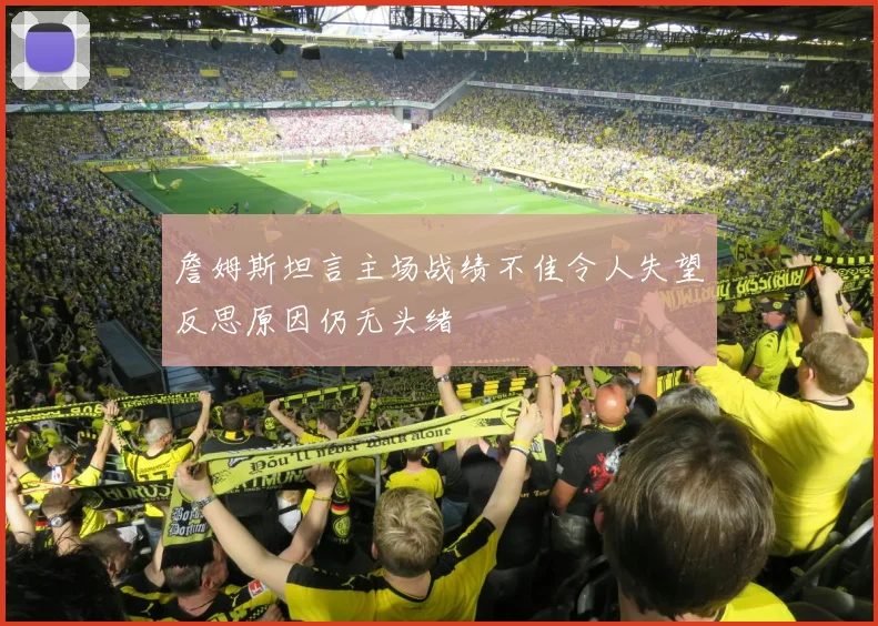 詹姆斯坦言主场战绩不佳令人失望反思原因仍无头绪
