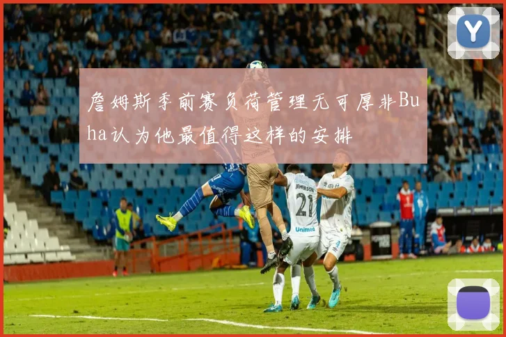 詹姆斯季前赛负荷管理无可厚非Buha认为他最值得这样的安排