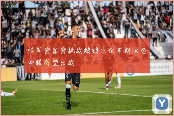 绿军背靠背挑战鹈鹕杰伦布朗状态回暖有望出战