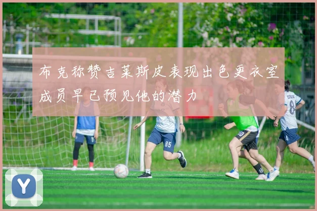 布克称赞吉莱斯皮表现出色更衣室成员早已预见他的潜力