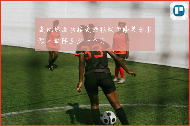 麦凯恩成功接受拇指韧带修复手术预计缺阵至少一个月