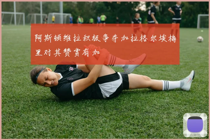 阿斯顿维拉积极争夺加拉格尔埃梅里对其赞赏有加