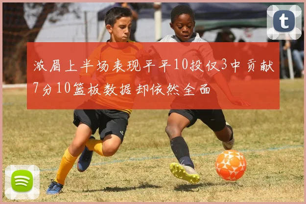 浓眉上半场表现平平10投仅3中贡献7分10篮板数据却依然全面