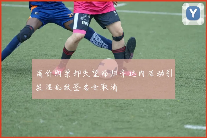 高价购票却失望而归齐达内活动引发混乱致签名会取消