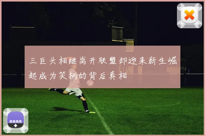 三巨头相继离开联盟却迎来新生崛起成为笑柄的背后真相