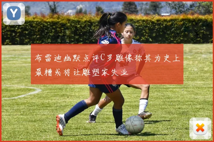 布雷迪幽默点评C罗雕像称其为史上最糟或将让雕塑家失业
