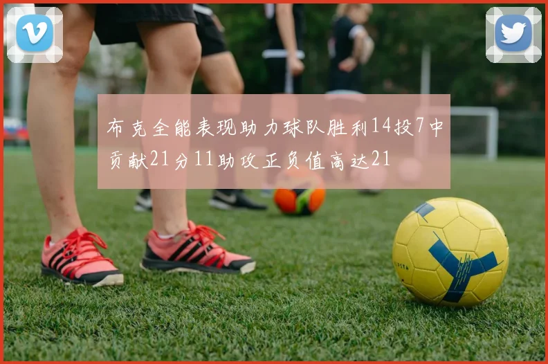 布克全能表现助力球队胜利14投7中贡献21分11助攻正负值高达21