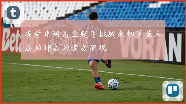 埃奇库姆高空起飞挑战米切罗虽未成功却成功造成犯规